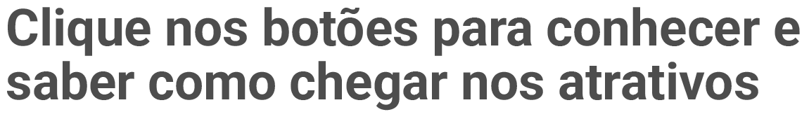 Clique nos botões para conhecer e saber como chegar nos atrativos